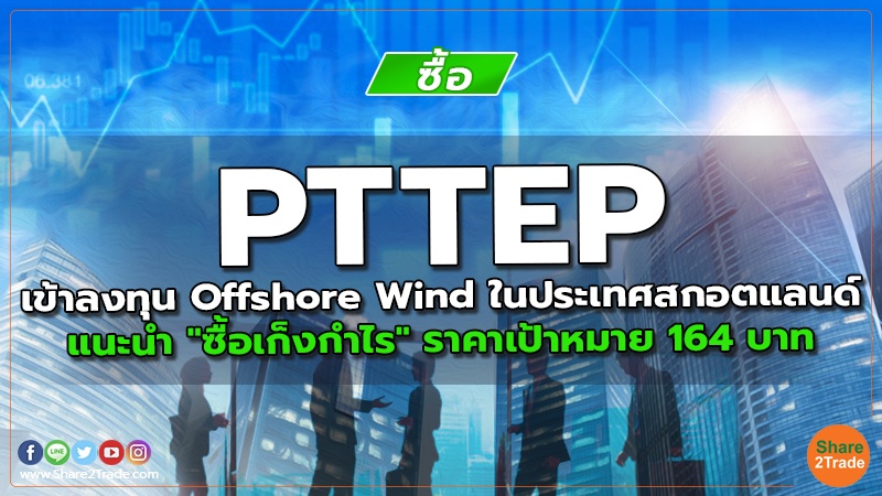 PTTEP เข้าลงทุน Offshore Wind ในประเทศสกอตแลนด์ แนะนำ "ซื้อเก็งกำไร" ราคาเป้าหมาย 164 บาท