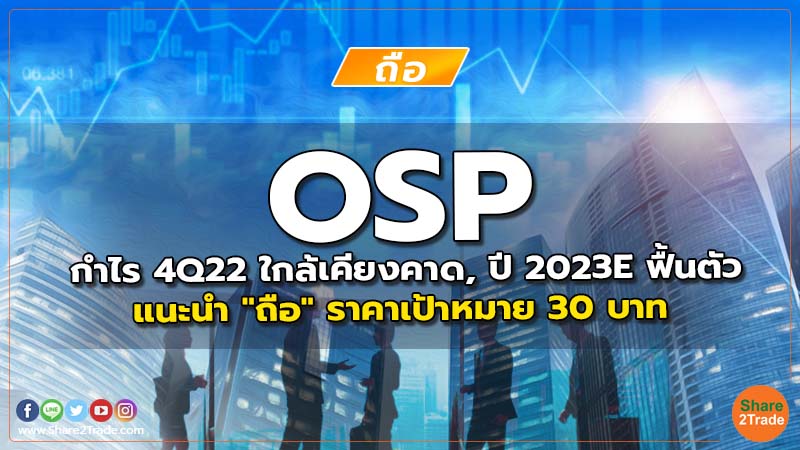 OSP กำไร 4Q22 ใกล้เคียงคาด, ปี 2023E ฟื้นตัว แนะนำ "ถือ" ราคาเป้าหมาย 30 บาท
