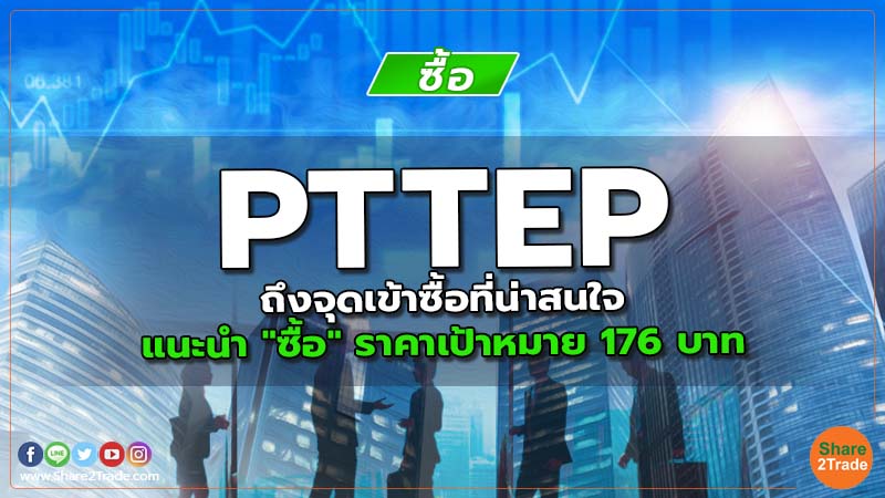 PTTEP ถึงจุดเข้าซื้อที่น่าสนใจ แนะนำ "ซื้อ" ราคาเป้าหมาย 176 บาท