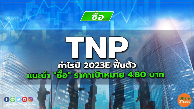 TNP กำไรปี 2023E ฟื้นตัว แนะนำ "ซื้อ" ราคาเป้าหมาย 4.80 บาท