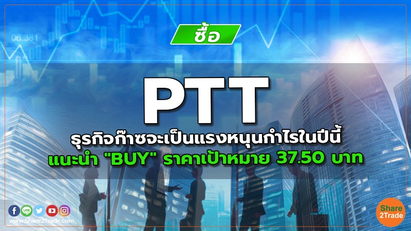 PTT ธุรกิจก๊าซจะเป็นแรงหนุนกำไรในปีนี้ แนะนำ "BUY" ราคาเป้าหมาย 37.50 บาท