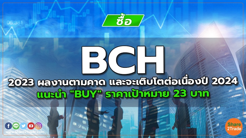 BCH 2023 ผลงานตามคาด และจะเติบโตต่อเนื่องปี 2024 แนะนำ "BUY" ราคาเป้าหมาย 23 บาท