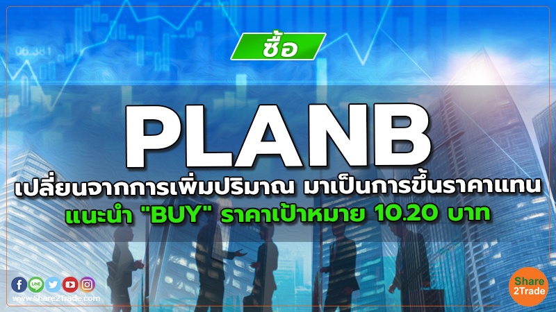 PLANB เปลี่ยนจากการเพิ่มปริมาณ มาเป็นการขึ้นราคาแทน แนะนำ "BUY" ราคาเป้าหมาย 10.20 บาท