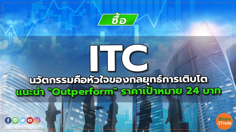 ITC นวัตกรรมคือหัวใจของกลยุทธ์การเติบโต แนะนำ "Outperform" ราคาเป้าหมาย 24 บาท