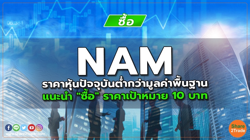 NAM ราคาหุ้นปัจจุบันตํ่ากว่ามูลค่าพื้นฐาน แนะนำ "ซื้อ" ราคาเป้าหมาย 10 บาท
