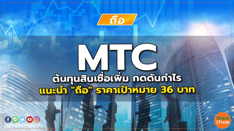MTC ต้นทุนสินเชื่อเพิ่ม กดดันกำไร แนะนำ "ถือ" ราคาเป้าหมาย 36 บาท
