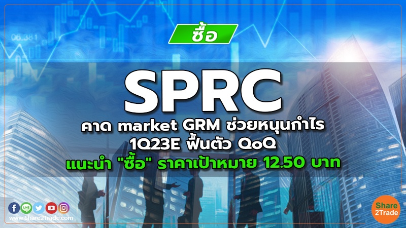 SPRC คาด market GRM ช่วยหนุนกำไร 1Q23E ฟื้นตัว QoQ แนะนำ "ซื้อ" ราคาเป้าหมาย 12.50 บาท