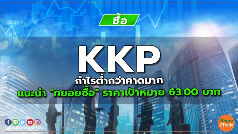 KKP กำไรต่ำกว่าคาดมาก แนะนำ "ทยอยซื้อ" ราคาเป้าหมาย 63.00 บาท