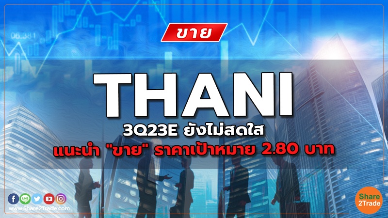 THANI 3Q23E ยังไม่สดใส แนะนำ "ขาย" ราคาเป้าหมาย 2.80 บาท