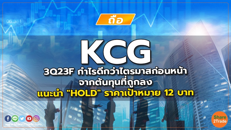 KCG 3Q23F กำไรดีกว่าไตรมาสก่อนหน้าจากต้นทุนที่ถูกลง แนะนำ "HOLD" ราคาเป้าหมาย 12 บาท