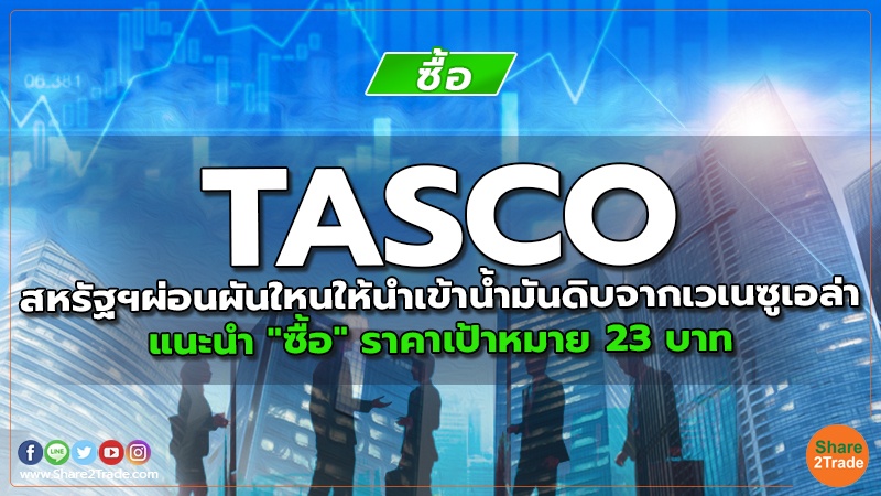 TASCO สหรัฐฯผ่อนผันใหนให้นำเข้าน้ำมันดิบจากเวเนซูเอล่า แนะนำ "ซื้อ" ราคาเป้าหมาย 23 บาท