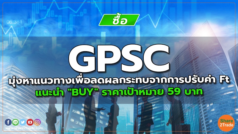 GPSC มุ่งหาแนวทางเพื่อลดผลกระทบจากการปรับค่า Ft แนะนำ "BUY" ราคาเป้าหมาย 59 บาท