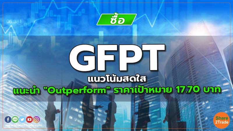 GFPT แนวโน้มสดใส แนะนำ "Outperform" ราคาเป้าหมาย 17.70 บาท