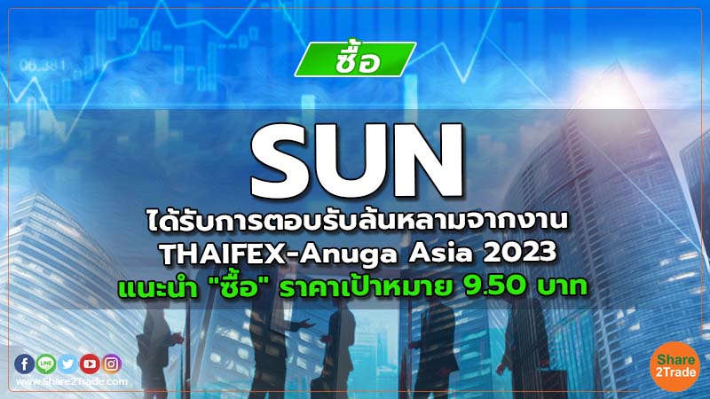 SUN ได้รับการตอบรับล้นหลามจากงาน THAIFEX-Anuga Asia 2023 แนะนำ "ซื้อ" ราคาเป้าหมาย 9.50 บาท