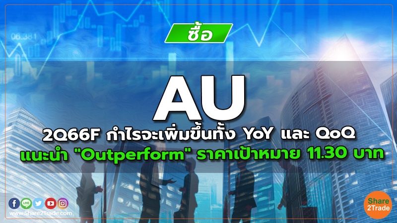 AU 2Q66F กำไรจะเพิ่มขึ้นทั้ง YoY และ QoQ แนะนำ "Outperform" ราคาเป้าหมาย 11.30 บาท