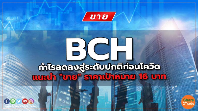 BCH กำไรลดลงสู่ระดับปกติก่อนโควิด แนะนำ "ขาย" ราคาเป้าหมาย 16 บาท