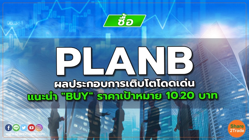 PLANB ผลประกอบการเติบโตโดดเด่น แนะนำ "BUY" ราคาเป้าหมาย 10.20 บาท