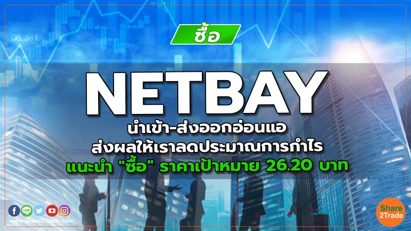 NETBAY นำเข้า-ส่งออกอ่อนแอ ส่งผลให้เราลดประมาณการกำไร แนะนำ "ซื้อ" ราคาเป้าหมาย 26.20 บาท