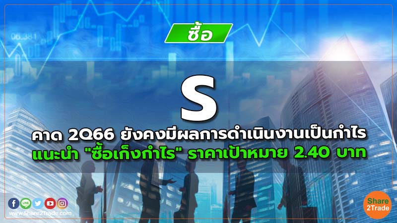 S คาด 2Q66 ยังคงมีผลการดำเนินงานเป็นกำไร แนะนำ "ซื้อเก็งกำไร" ราคาเป้าหมาย 2.40 บาท