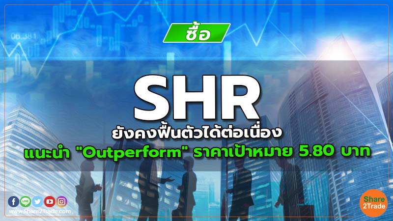 SHR ยังคงฟื้นตัวได้ต่อเนื่อง แนะนำ "Outperform" ราคาเป้าหมาย 5.80 บาท