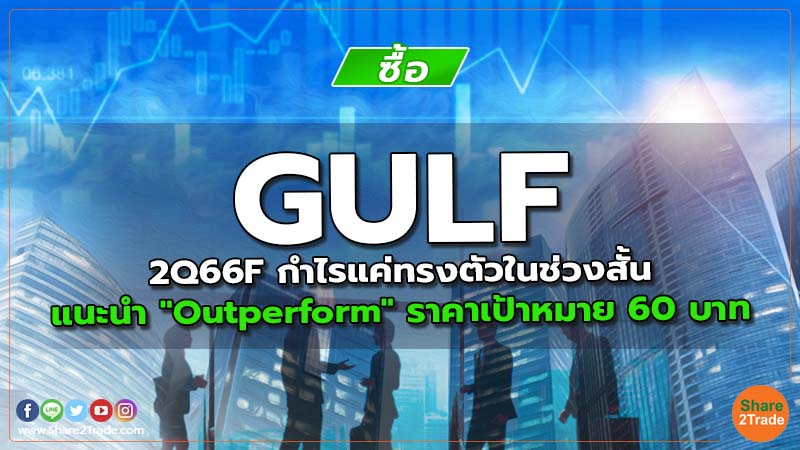 GULF 2Q66F กำไรแค่ทรงตัวในช่วงสั้น แนะนำ "Outperform" ราคาเป้าหมาย 60 บาท