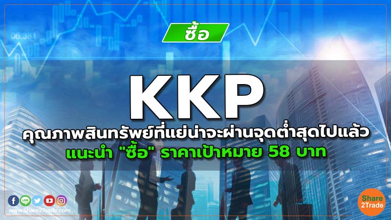 KKP คุณภาพสินทรัพย์ที่แย่น่าจะผ่านจุดต่ำสุดไปแล้ว แนะนำ "ซื้อ" ราคาเป้าหมาย 58 บาท