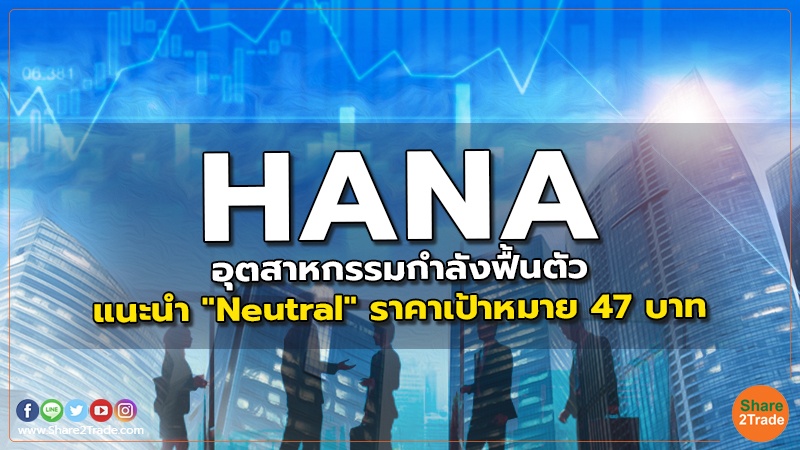 HANA อุตสาหกรรมกำลังฟื้นตัว แนะนำ "Neutral" ราคาเป้าหมาย 47 บาท