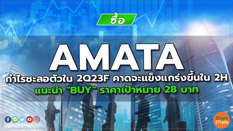 AMATA กำไรชะลอตัวใน 2Q23F คาดจะแข็งแกร่งขึ้นใน 2H แนะนำ "BUY" ราคาเป้าหมาย 28 บาท