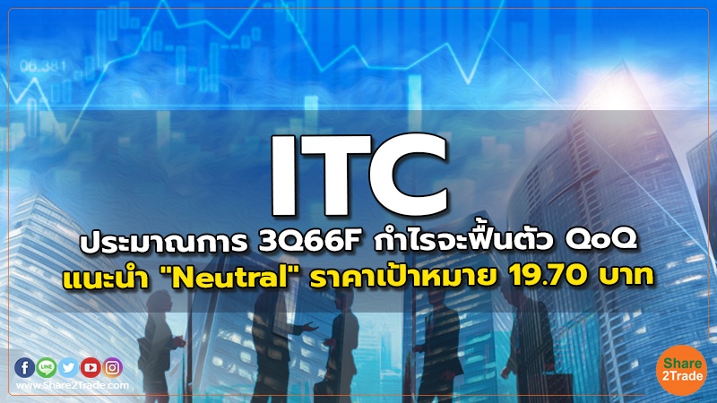 ITC ประมาณการ 3Q66F กำไรจะฟื้นตัว QoQ แนะนำ "Neutral" ราคาเป้าหมาย 19.70 บาท