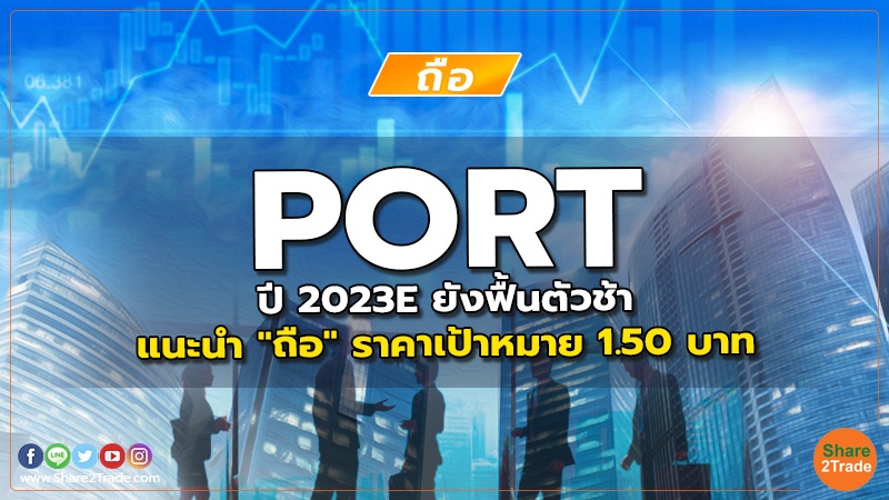 PORT ปี 2023E ยังฟื้นตัวช้า แนะนำ "ถือ" ราคาเป้าหมาย 1.50 บาท