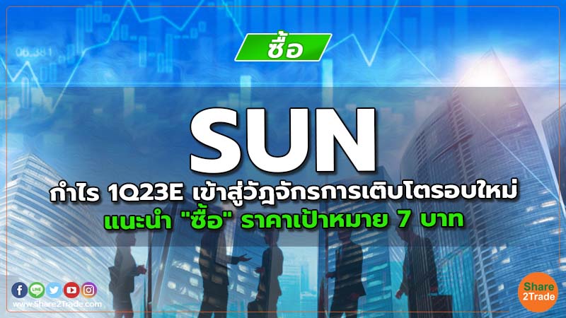 SUN กำไร 1Q23E เข้าสู่วัฎจักรการเติบโตรอบใหม่ แนะนำ "ซื้อ" ราคาเป้าหมาย 7 บาท