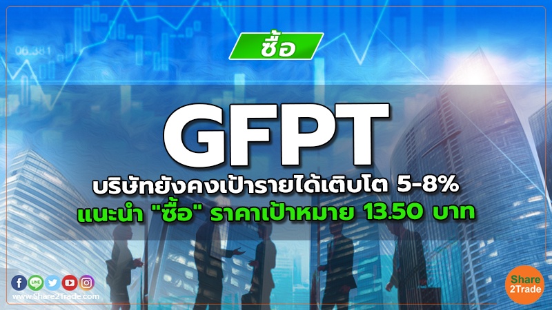 GFPT บริษัทยังคงเป้ารายได้เติบโต 5-8% แนะนำ "ซื้อ" ราคาเป้าหมาย 13.50 บาท