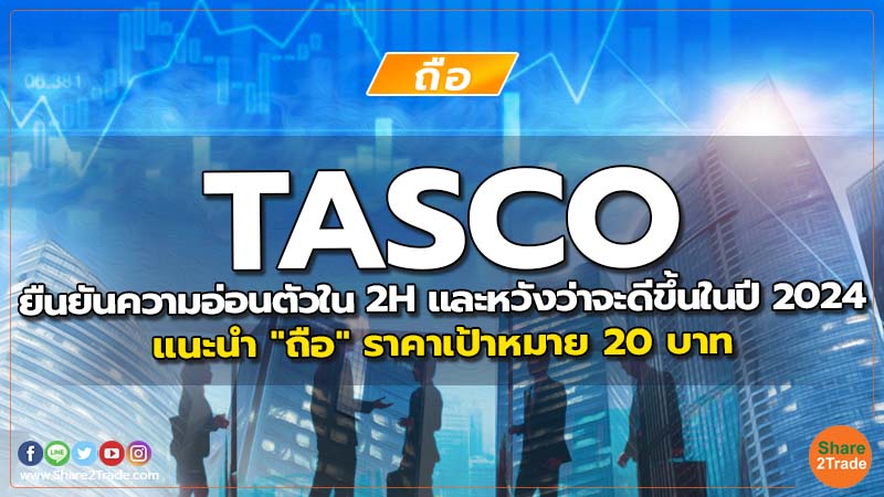 TASCO ยืนยันความอ่อนตัวใน 2H และหวังว่าจะดีขึ้นในปี 2024 แนะนำ "ถือ" ราคาเป้าหมาย 20 บาท