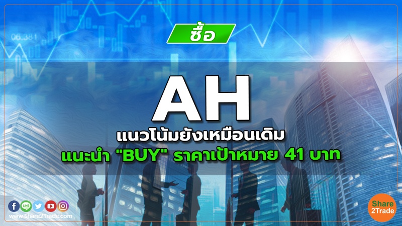 AH แนวโน้มยังเหมือนเดิม แนะนำ "BUY" ราคาเป้าหมาย 41 บาท