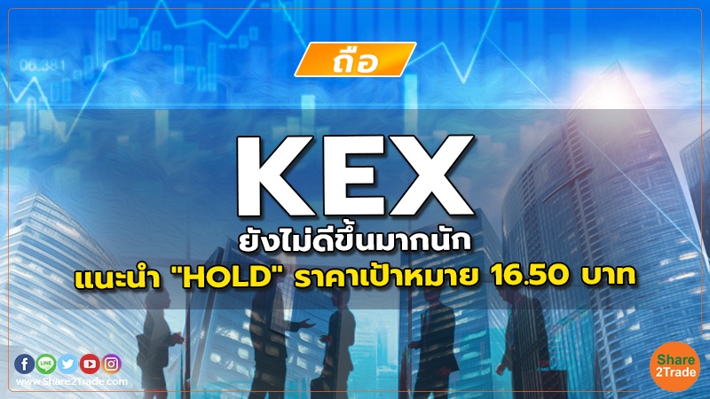 KEX ยังไม่ดีขึ้นมากนัก แนะนำ "HOLD" ราคาเป้าหมาย 16.50 บาท