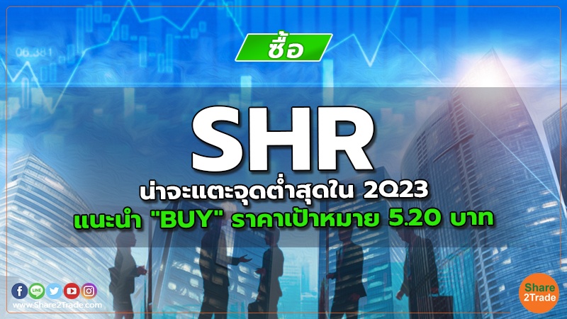 SHR น่าจะแตะจุดต่ำสุดใน 2Q23 แนะนำ "BUY" ราคาเป้าหมาย 5.20 บาท