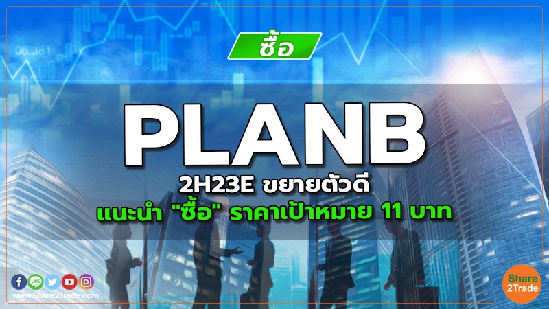 PLANB 2H23E ขยายตัวดี แนะนำ "ซื้อ" ราคาเป้าหมาย 11 บาท