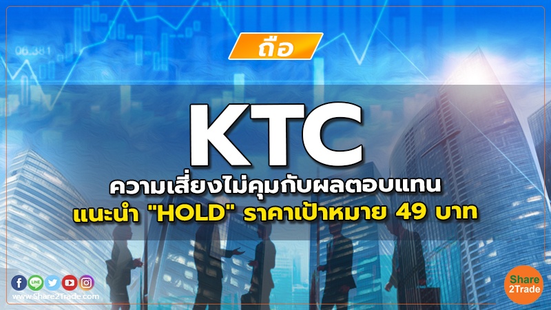 KTC ความเสี่ยงไม่คุมกับผลตอบแทน แนะนำ "HOLD" ราคาเป้าหมาย 49 บาท