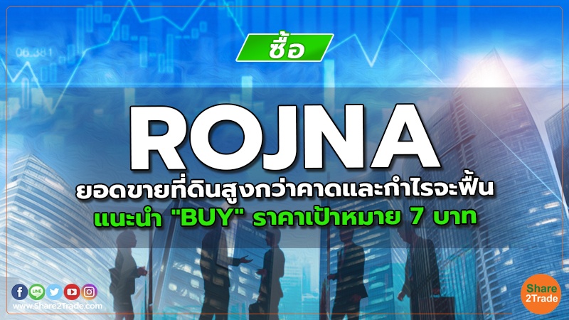 ROJNA ยอดขายที่ดินสูงกว่าคาดและกำไรจะฟื้น แนะนำ "BUY" ราคาเป้าหมาย 7 บาท