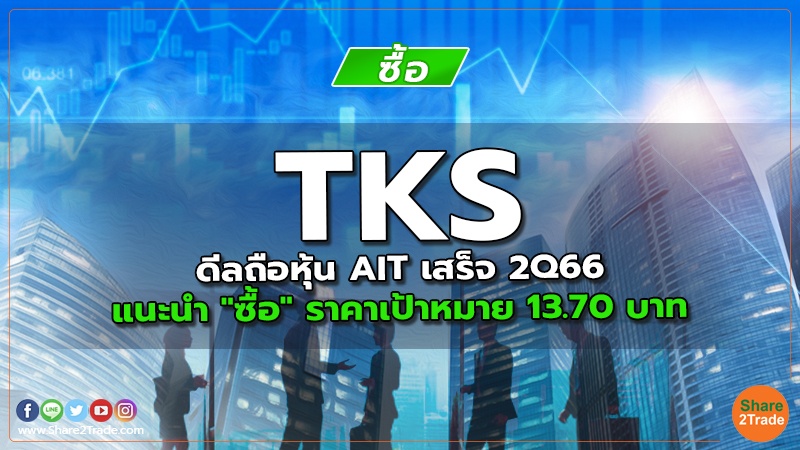 TKS ดีลถือหุ้น AIT เสร็จ 2Q66 แนะนำ "ซื้อ" ราคาเป้าหมาย 13.70 บาท