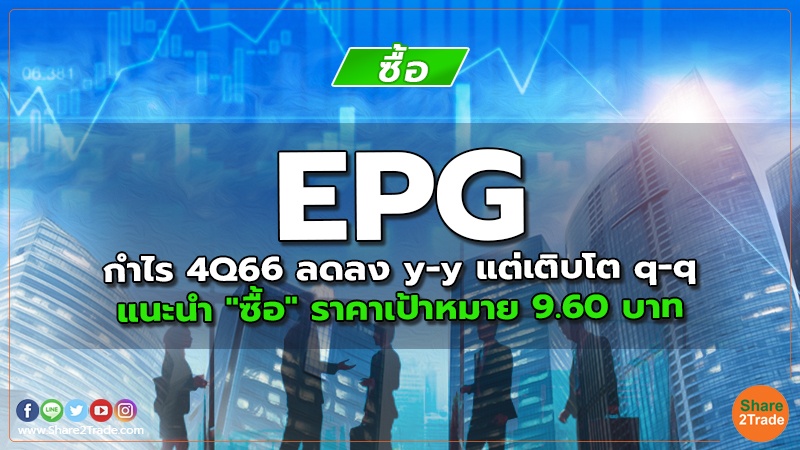 EPG กำไร 4Q66 ลดลง y-y แต่เติบโต q-q แนะนำ "ซื้อ" ราคาเป้าหมาย 9.60 บาท