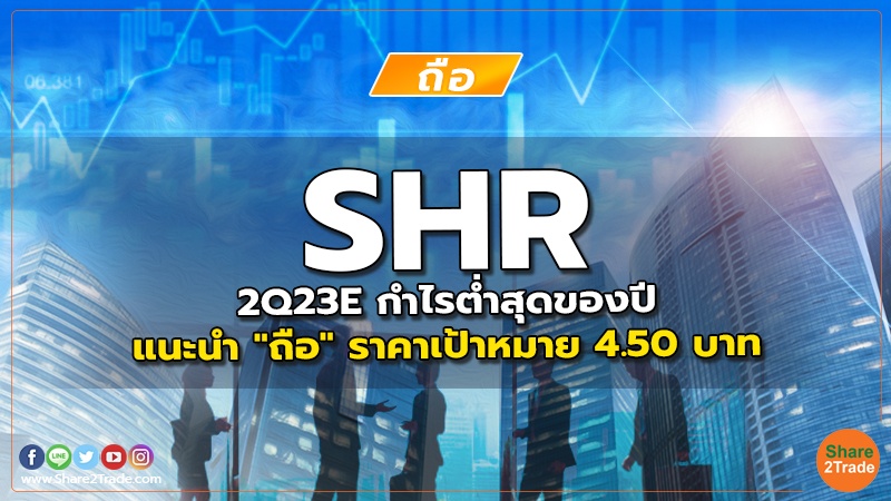 SHR 2Q23E กำไรต่ำสุดของปี แนะนำ "ถือ" ราคาเป้าหมาย 4.50 บาท