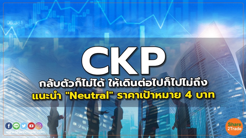 CKP กลับตัวก็ไม่ได้ ให้เดินต่อไปก็ไปไม่ถึง แนะนำ "Neutral" ราคาเป้าหมาย 4 บาท