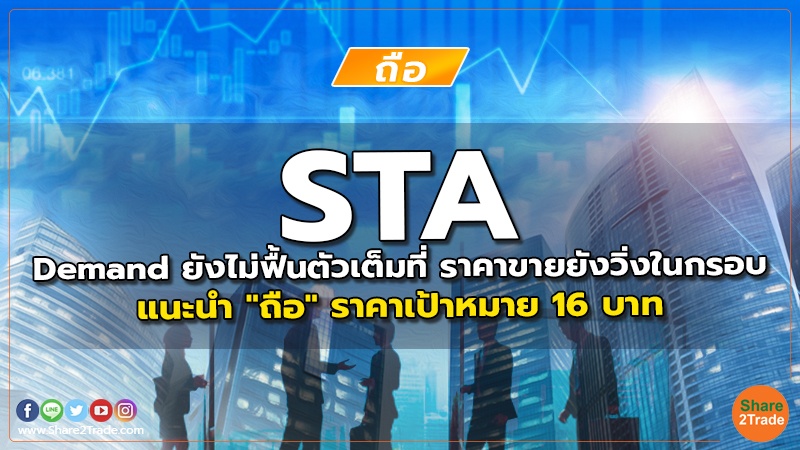 STA Demand ยังไม่ฟื้นตัวเต็มที่ ราคาขายยังวิ่งในกรอบ แนะนำ "ถือ" ราคาเป้าหมาย 16 บาท