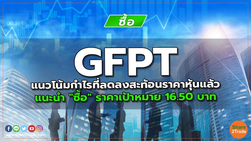 GFPT แนวโน้มกำไรที่ลดลงสะท้อนราคาหุ้นแล้ว แนะนำ "ซื้อ" ราคาเป้าหมาย 16.50 บาท