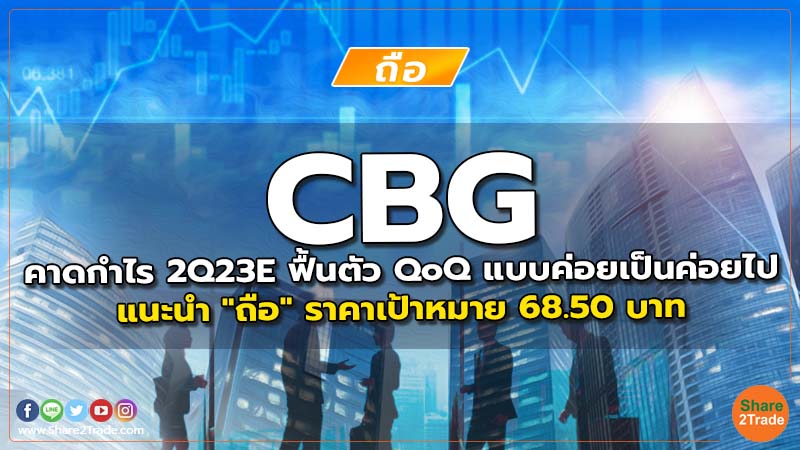 CBG คาดกำไร 2Q23E ฟื้นตัว QoQ แบบค่อยเป็นค่อยไป แนะนำ "ถือ" ราคาเป้าหมาย 68.50 บาท