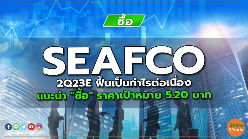 SEAFCO 2Q23E ฟื้นเป็นกำไรต่อเนื่อง แนะนำ "ซื้อ" ราคาเป้าหมาย 5.20 บาท