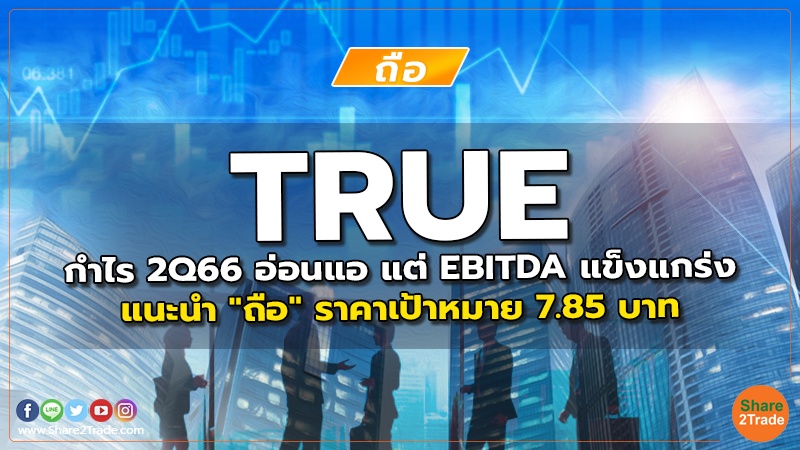 TRUE กำไร 2Q66 อ่อนแอ แต่ EBITDA แข็งแกร่ง แนะนำ "ถือ" ราคาเป้าหมาย 7.85 บาท