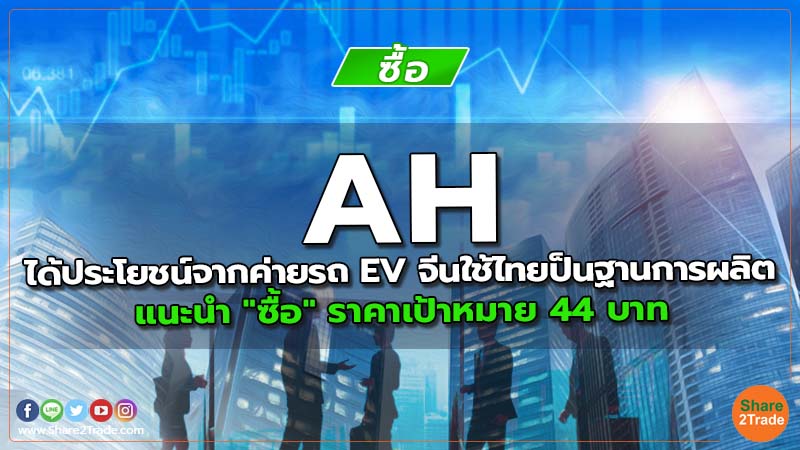 AH ได้ประโยชน์จากค่ายรถ EV จีนใช้ไทยป็นฐานการผลิต แนะนำ "ซื้อ" ราคาเป้าหมาย 44 บาท