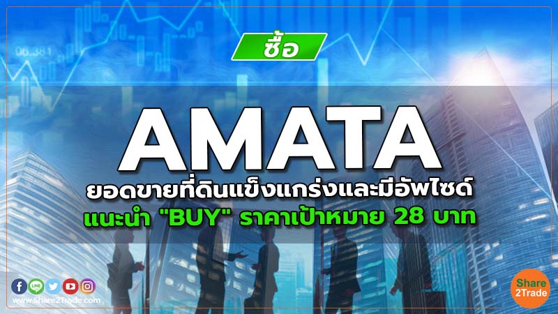 AMATA ยอดขายที่ดินแข็งแกร่งและมีอัพไซด์ แนะนำ "BUY" ราคาเป้าหมาย 28 บาท